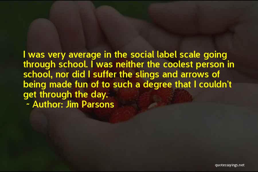 Jim Parsons Quotes: I Was Very Average In The Social Label Scale Going Through School. I Was Neither The Coolest Person In School,