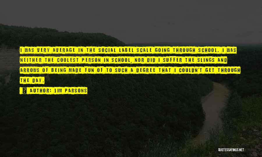 Jim Parsons Quotes: I Was Very Average In The Social Label Scale Going Through School. I Was Neither The Coolest Person In School,