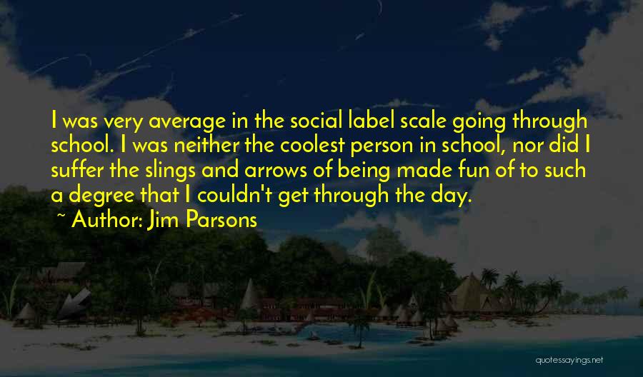 Jim Parsons Quotes: I Was Very Average In The Social Label Scale Going Through School. I Was Neither The Coolest Person In School,