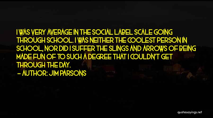 Jim Parsons Quotes: I Was Very Average In The Social Label Scale Going Through School. I Was Neither The Coolest Person In School,