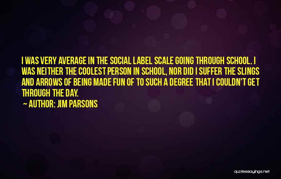 Jim Parsons Quotes: I Was Very Average In The Social Label Scale Going Through School. I Was Neither The Coolest Person In School,