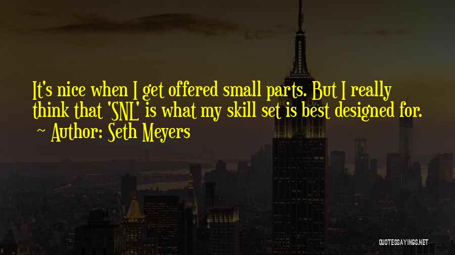 Seth Meyers Quotes: It's Nice When I Get Offered Small Parts. But I Really Think That 'snl' Is What My Skill Set Is