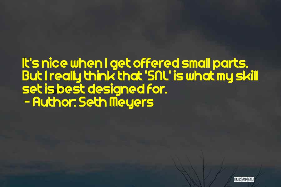 Seth Meyers Quotes: It's Nice When I Get Offered Small Parts. But I Really Think That 'snl' Is What My Skill Set Is