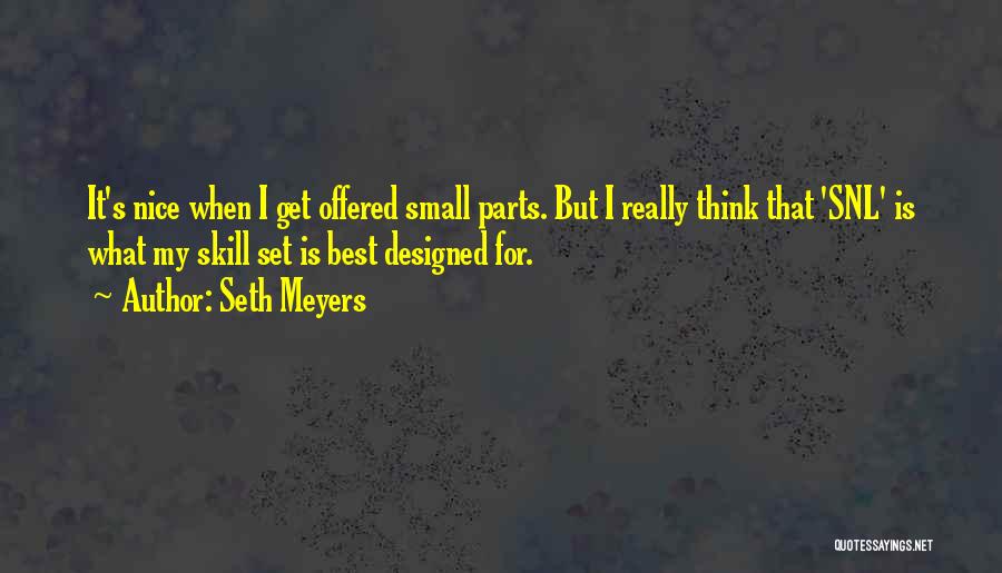 Seth Meyers Quotes: It's Nice When I Get Offered Small Parts. But I Really Think That 'snl' Is What My Skill Set Is