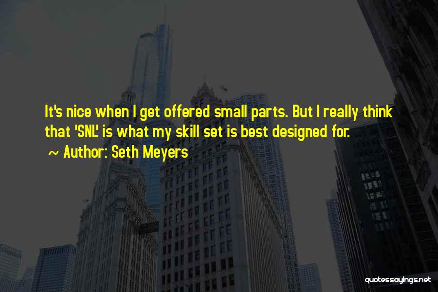 Seth Meyers Quotes: It's Nice When I Get Offered Small Parts. But I Really Think That 'snl' Is What My Skill Set Is