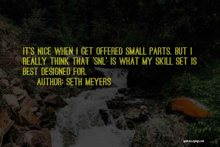 Seth Meyers Quotes: It's Nice When I Get Offered Small Parts. But I Really Think That 'snl' Is What My Skill Set Is