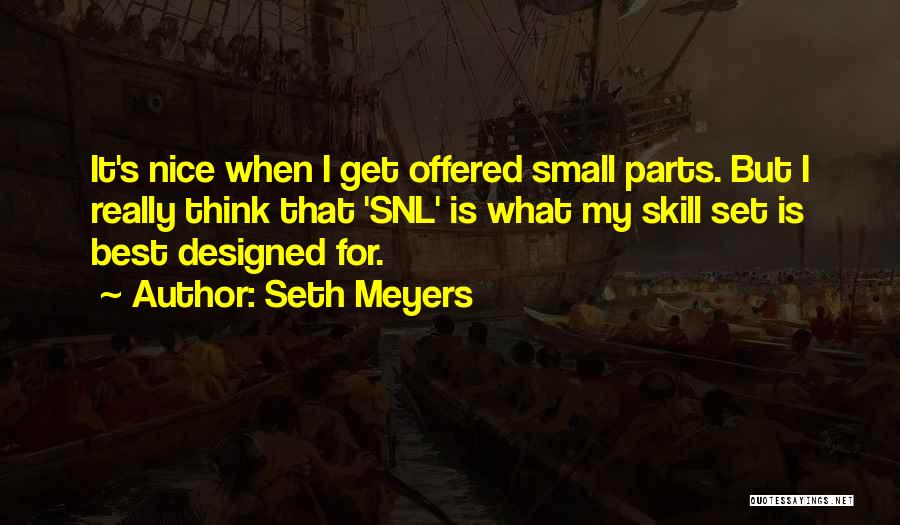 Seth Meyers Quotes: It's Nice When I Get Offered Small Parts. But I Really Think That 'snl' Is What My Skill Set Is