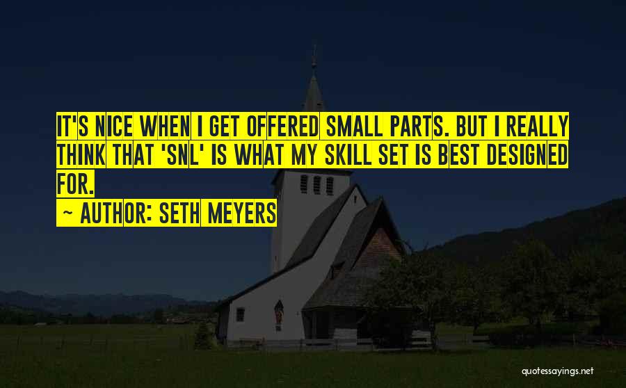 Seth Meyers Quotes: It's Nice When I Get Offered Small Parts. But I Really Think That 'snl' Is What My Skill Set Is