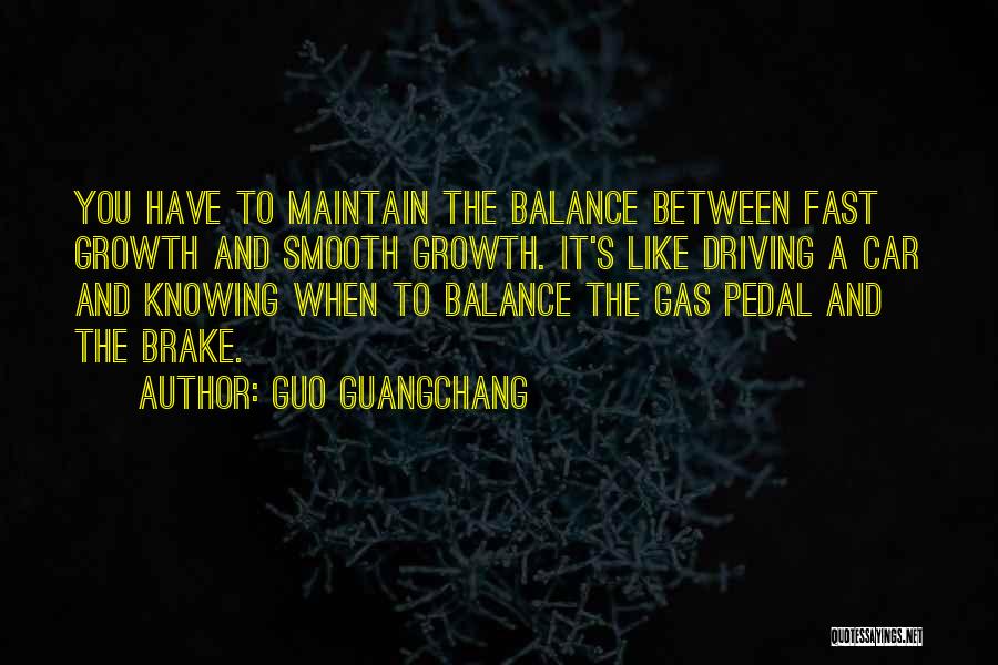 Guo Guangchang Quotes: You Have To Maintain The Balance Between Fast Growth And Smooth Growth. It's Like Driving A Car And Knowing When