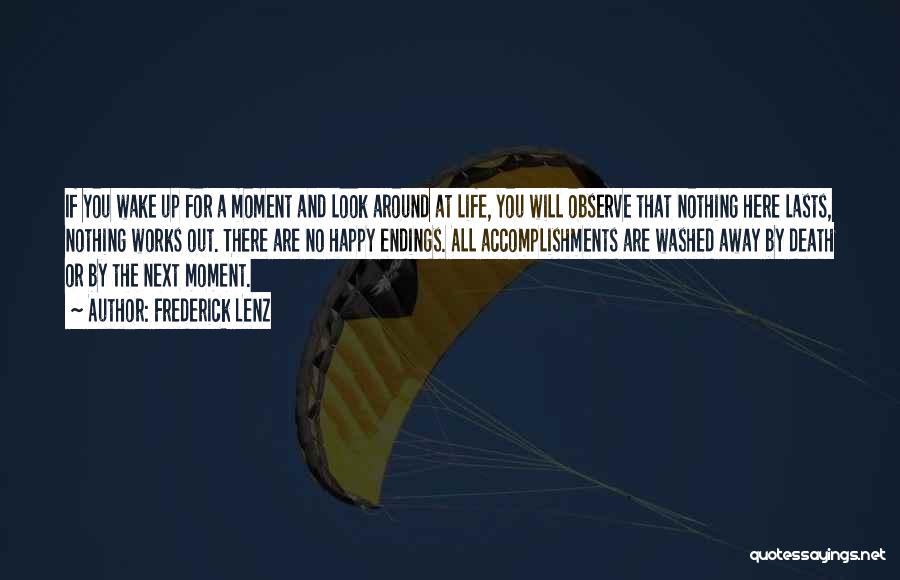 Frederick Lenz Quotes: If You Wake Up For A Moment And Look Around At Life, You Will Observe That Nothing Here Lasts, Nothing