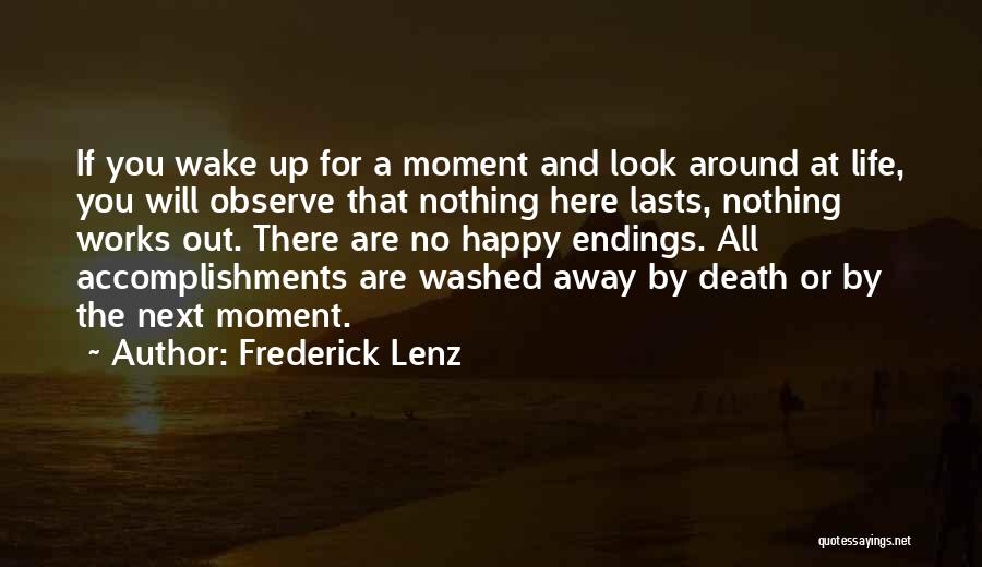 Frederick Lenz Quotes: If You Wake Up For A Moment And Look Around At Life, You Will Observe That Nothing Here Lasts, Nothing