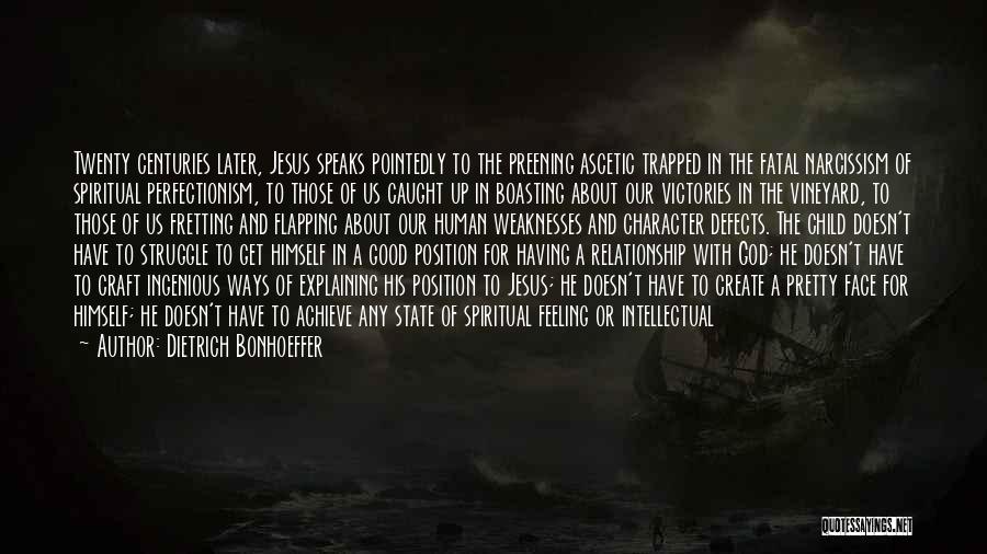 Dietrich Bonhoeffer Quotes: Twenty Centuries Later, Jesus Speaks Pointedly To The Preening Ascetic Trapped In The Fatal Narcissism Of Spiritual Perfectionism, To Those