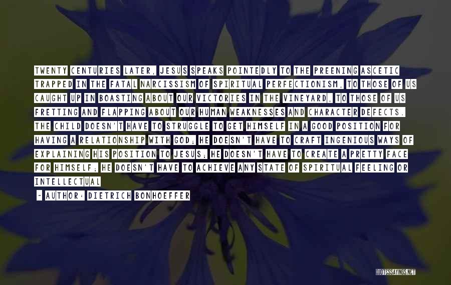 Dietrich Bonhoeffer Quotes: Twenty Centuries Later, Jesus Speaks Pointedly To The Preening Ascetic Trapped In The Fatal Narcissism Of Spiritual Perfectionism, To Those