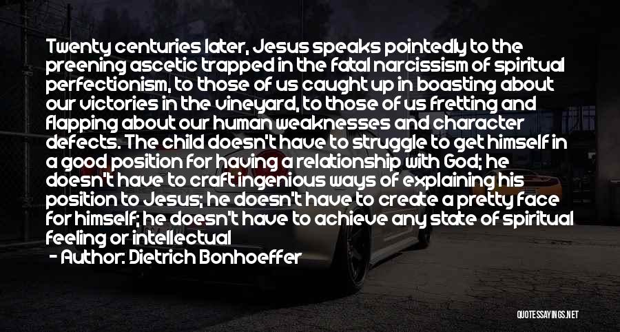 Dietrich Bonhoeffer Quotes: Twenty Centuries Later, Jesus Speaks Pointedly To The Preening Ascetic Trapped In The Fatal Narcissism Of Spiritual Perfectionism, To Those