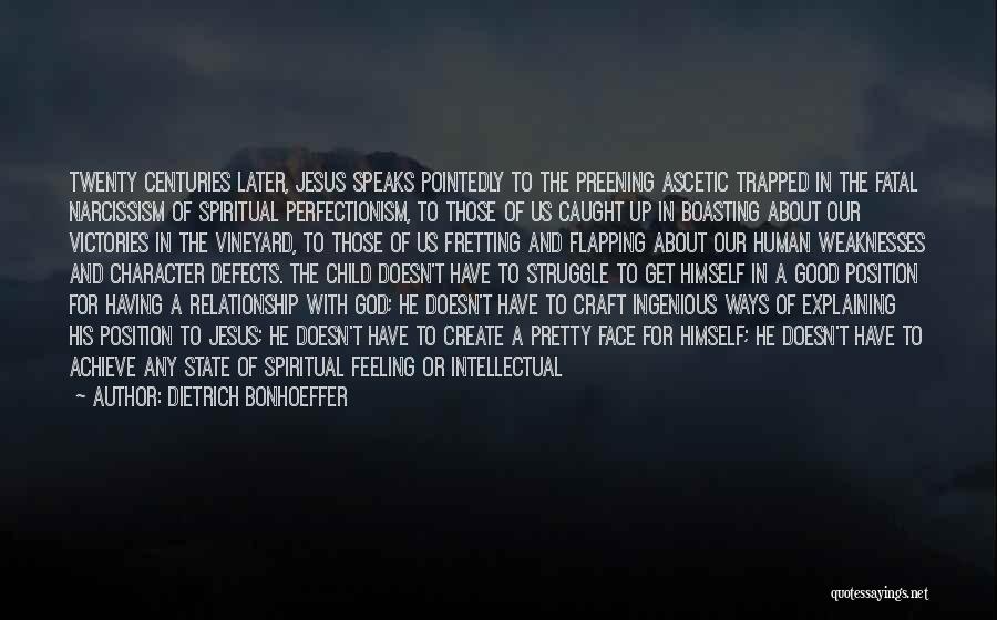 Dietrich Bonhoeffer Quotes: Twenty Centuries Later, Jesus Speaks Pointedly To The Preening Ascetic Trapped In The Fatal Narcissism Of Spiritual Perfectionism, To Those