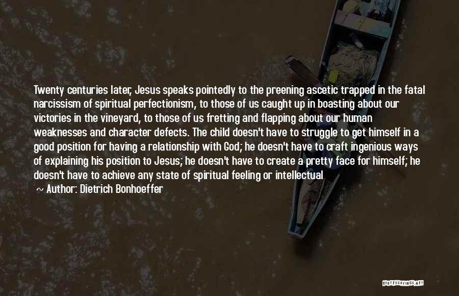 Dietrich Bonhoeffer Quotes: Twenty Centuries Later, Jesus Speaks Pointedly To The Preening Ascetic Trapped In The Fatal Narcissism Of Spiritual Perfectionism, To Those