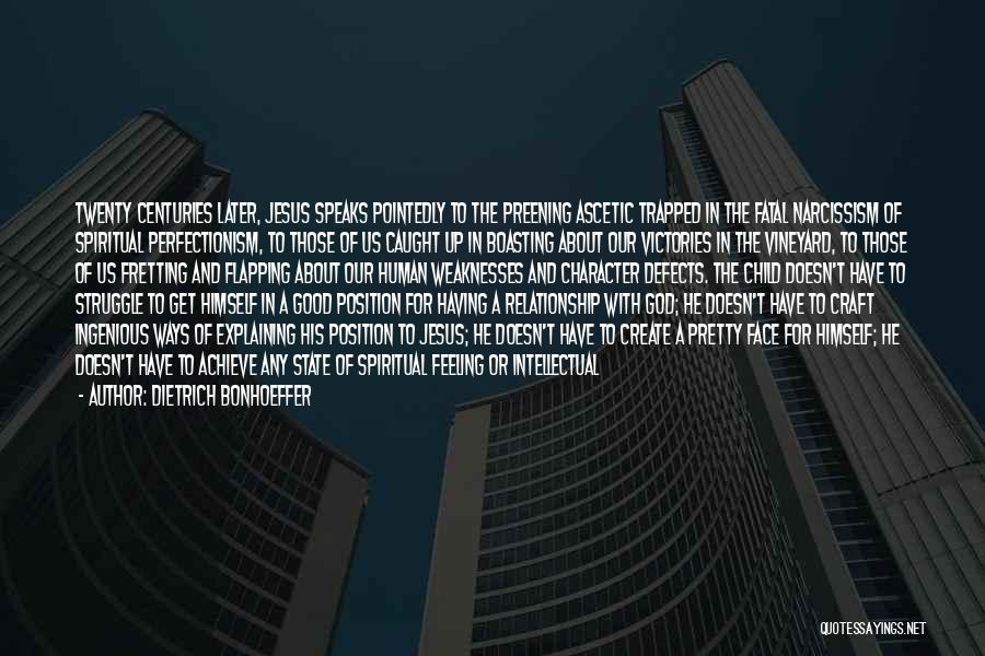 Dietrich Bonhoeffer Quotes: Twenty Centuries Later, Jesus Speaks Pointedly To The Preening Ascetic Trapped In The Fatal Narcissism Of Spiritual Perfectionism, To Those