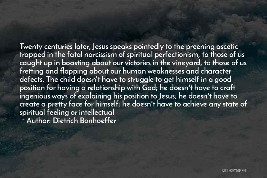 Dietrich Bonhoeffer Quotes: Twenty Centuries Later, Jesus Speaks Pointedly To The Preening Ascetic Trapped In The Fatal Narcissism Of Spiritual Perfectionism, To Those