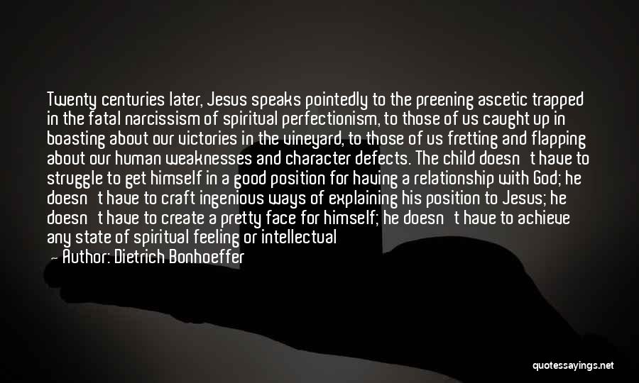 Dietrich Bonhoeffer Quotes: Twenty Centuries Later, Jesus Speaks Pointedly To The Preening Ascetic Trapped In The Fatal Narcissism Of Spiritual Perfectionism, To Those