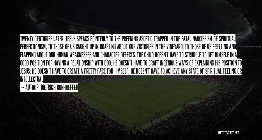 Dietrich Bonhoeffer Quotes: Twenty Centuries Later, Jesus Speaks Pointedly To The Preening Ascetic Trapped In The Fatal Narcissism Of Spiritual Perfectionism, To Those