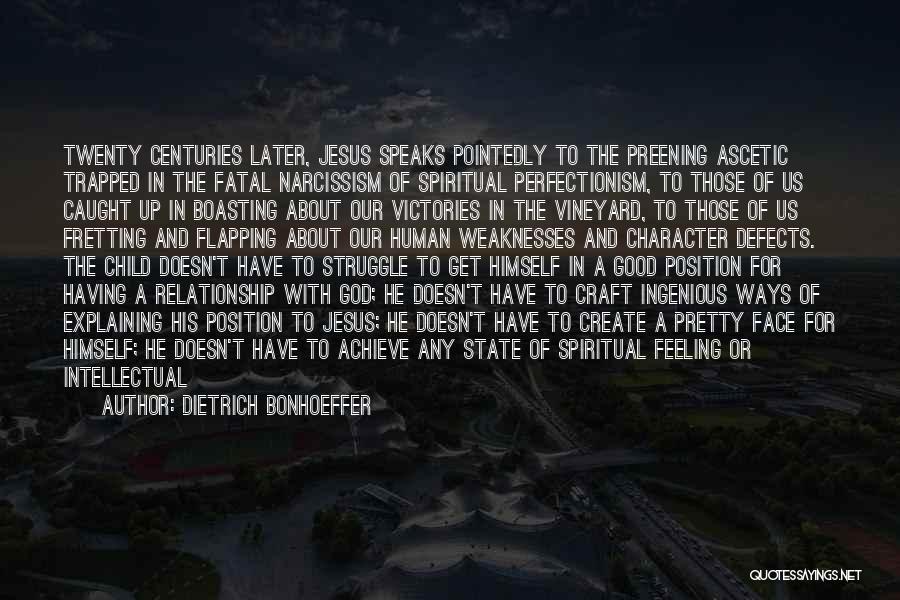 Dietrich Bonhoeffer Quotes: Twenty Centuries Later, Jesus Speaks Pointedly To The Preening Ascetic Trapped In The Fatal Narcissism Of Spiritual Perfectionism, To Those