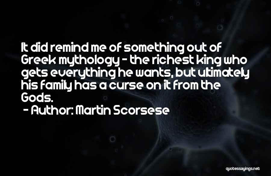 Martin Scorsese Quotes: It Did Remind Me Of Something Out Of Greek Mythology - The Richest King Who Gets Everything He Wants, But