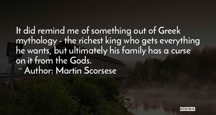 Martin Scorsese Quotes: It Did Remind Me Of Something Out Of Greek Mythology - The Richest King Who Gets Everything He Wants, But