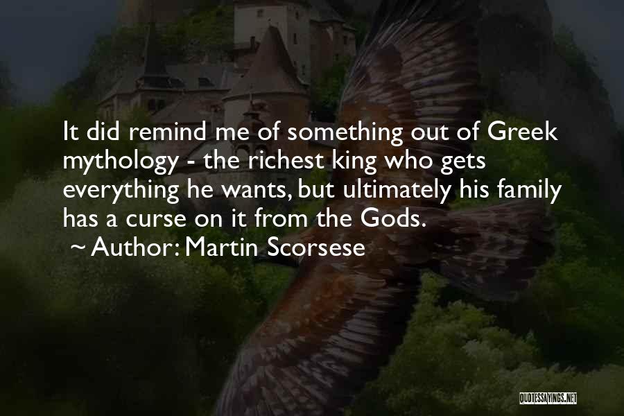 Martin Scorsese Quotes: It Did Remind Me Of Something Out Of Greek Mythology - The Richest King Who Gets Everything He Wants, But