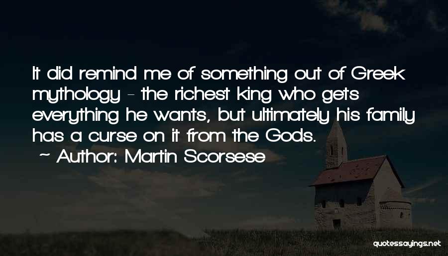 Martin Scorsese Quotes: It Did Remind Me Of Something Out Of Greek Mythology - The Richest King Who Gets Everything He Wants, But