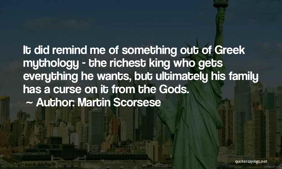 Martin Scorsese Quotes: It Did Remind Me Of Something Out Of Greek Mythology - The Richest King Who Gets Everything He Wants, But