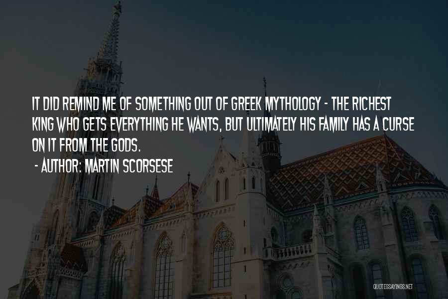 Martin Scorsese Quotes: It Did Remind Me Of Something Out Of Greek Mythology - The Richest King Who Gets Everything He Wants, But