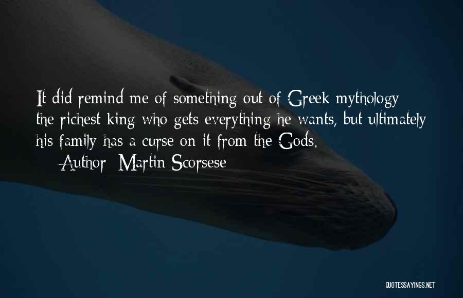Martin Scorsese Quotes: It Did Remind Me Of Something Out Of Greek Mythology - The Richest King Who Gets Everything He Wants, But