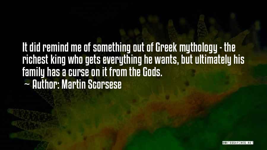 Martin Scorsese Quotes: It Did Remind Me Of Something Out Of Greek Mythology - The Richest King Who Gets Everything He Wants, But