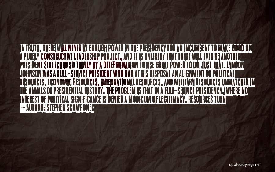 Stephen Skowronek Quotes: In Truth, There Will Never Be Enough Power In The Presidency For An Incumbent To Make Good On A Purely