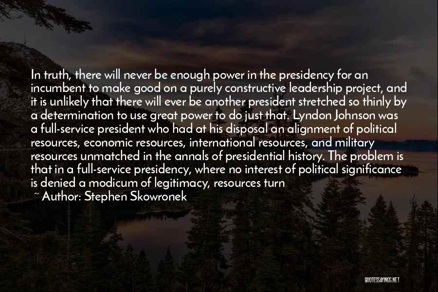 Stephen Skowronek Quotes: In Truth, There Will Never Be Enough Power In The Presidency For An Incumbent To Make Good On A Purely