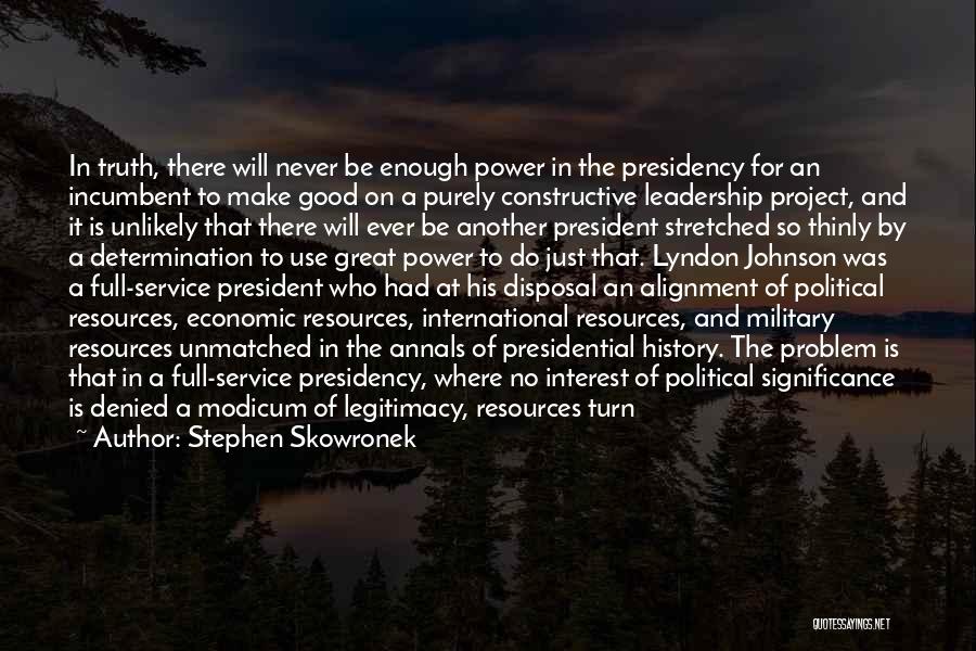 Stephen Skowronek Quotes: In Truth, There Will Never Be Enough Power In The Presidency For An Incumbent To Make Good On A Purely