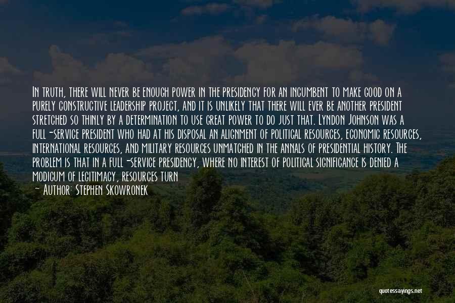 Stephen Skowronek Quotes: In Truth, There Will Never Be Enough Power In The Presidency For An Incumbent To Make Good On A Purely