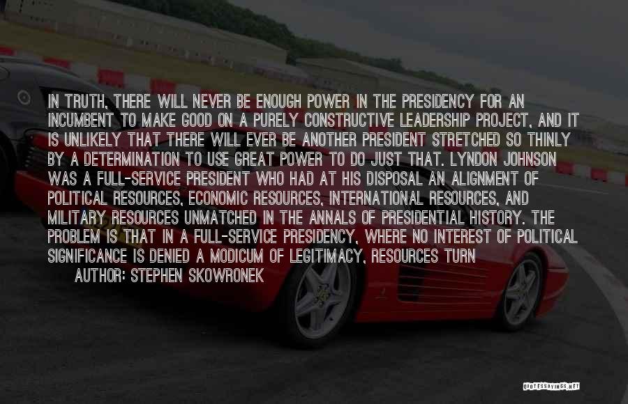 Stephen Skowronek Quotes: In Truth, There Will Never Be Enough Power In The Presidency For An Incumbent To Make Good On A Purely