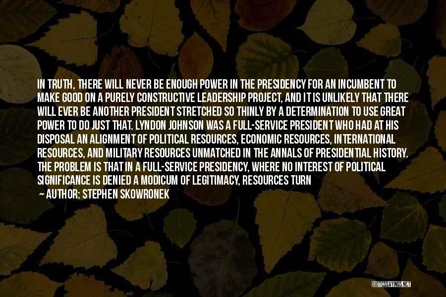 Stephen Skowronek Quotes: In Truth, There Will Never Be Enough Power In The Presidency For An Incumbent To Make Good On A Purely