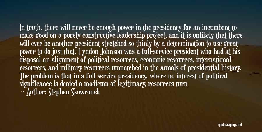 Stephen Skowronek Quotes: In Truth, There Will Never Be Enough Power In The Presidency For An Incumbent To Make Good On A Purely