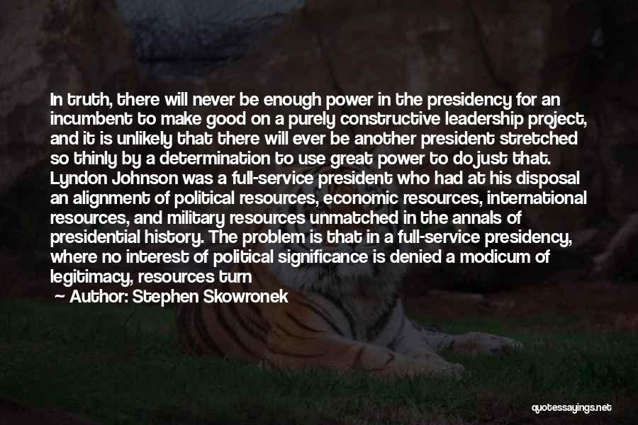 Stephen Skowronek Quotes: In Truth, There Will Never Be Enough Power In The Presidency For An Incumbent To Make Good On A Purely