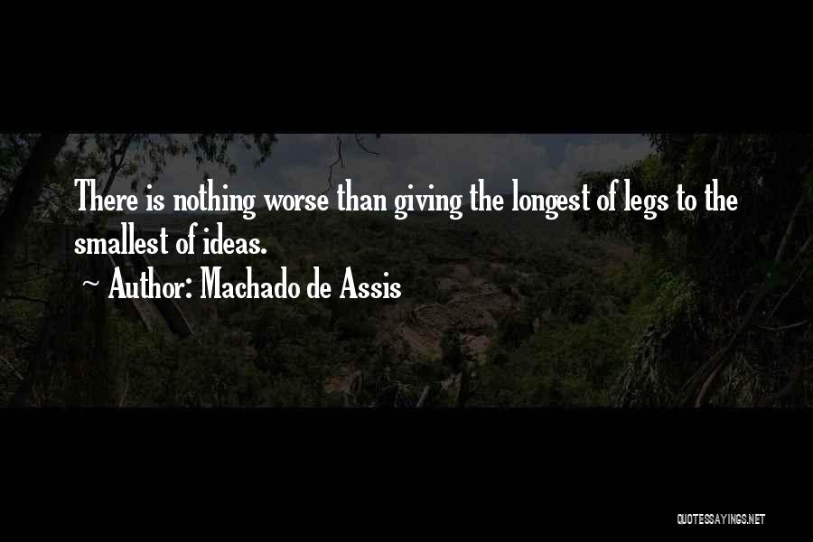 Machado De Assis Quotes: There Is Nothing Worse Than Giving The Longest Of Legs To The Smallest Of Ideas.