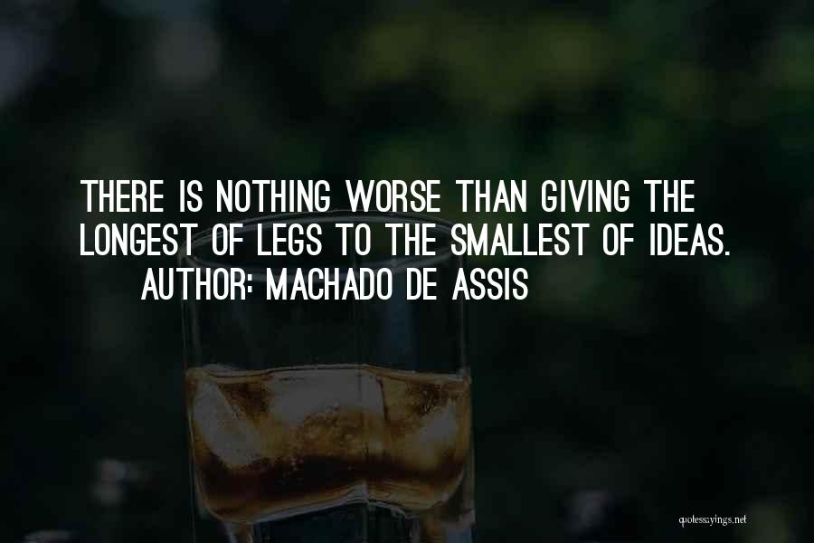 Machado De Assis Quotes: There Is Nothing Worse Than Giving The Longest Of Legs To The Smallest Of Ideas.