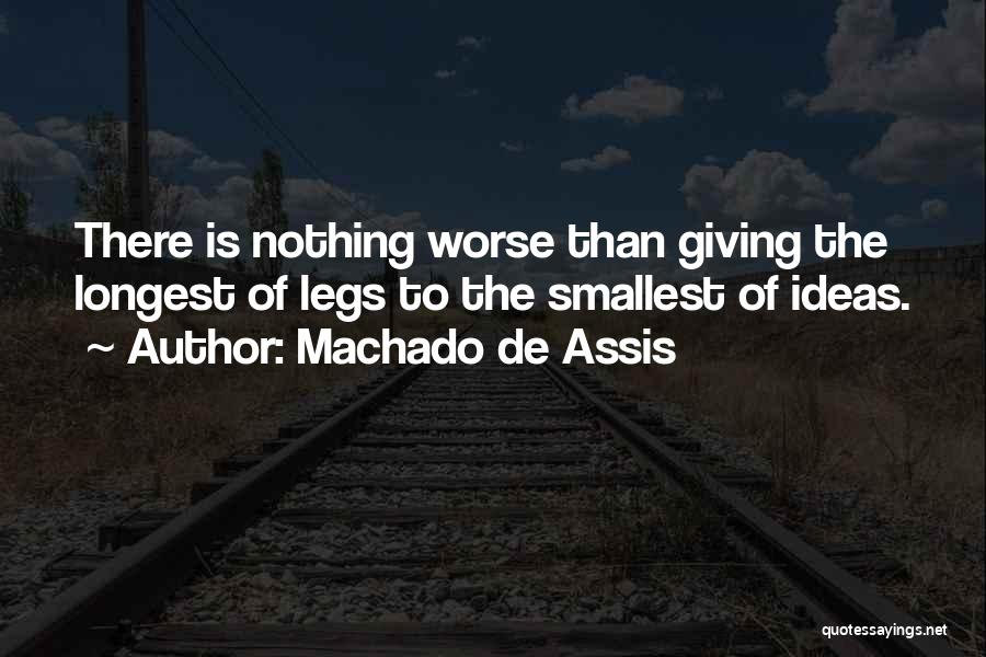 Machado De Assis Quotes: There Is Nothing Worse Than Giving The Longest Of Legs To The Smallest Of Ideas.