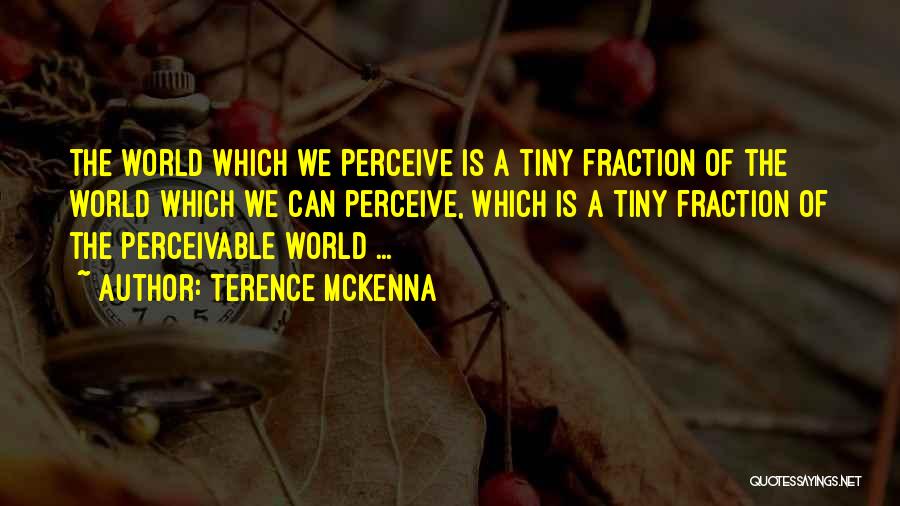 Terence McKenna Quotes: The World Which We Perceive Is A Tiny Fraction Of The World Which We Can Perceive, Which Is A Tiny