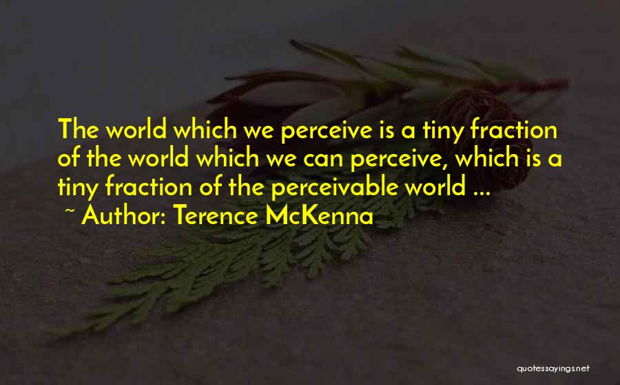 Terence McKenna Quotes: The World Which We Perceive Is A Tiny Fraction Of The World Which We Can Perceive, Which Is A Tiny