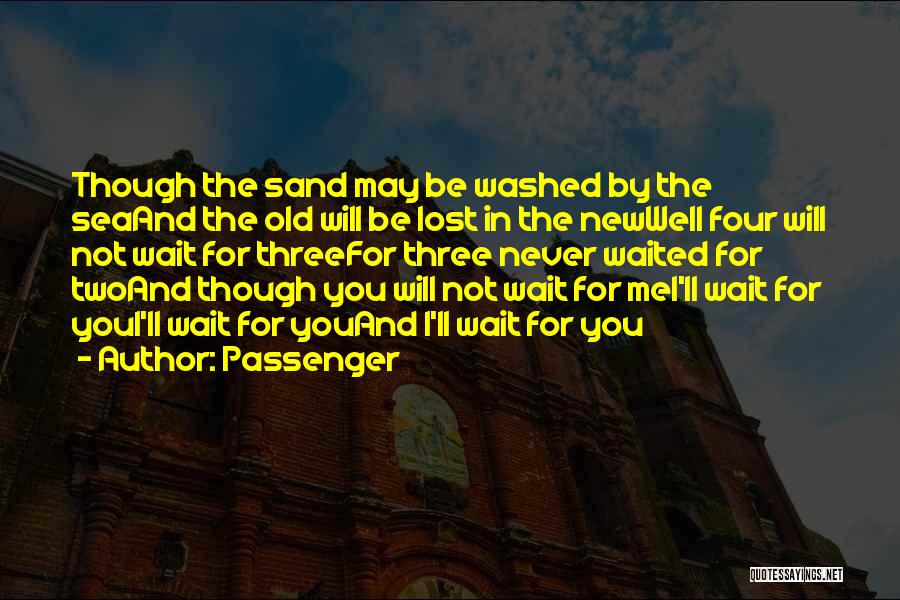 Passenger Quotes: Though The Sand May Be Washed By The Seaand The Old Will Be Lost In The Newwell Four Will Not