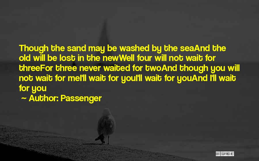 Passenger Quotes: Though The Sand May Be Washed By The Seaand The Old Will Be Lost In The Newwell Four Will Not