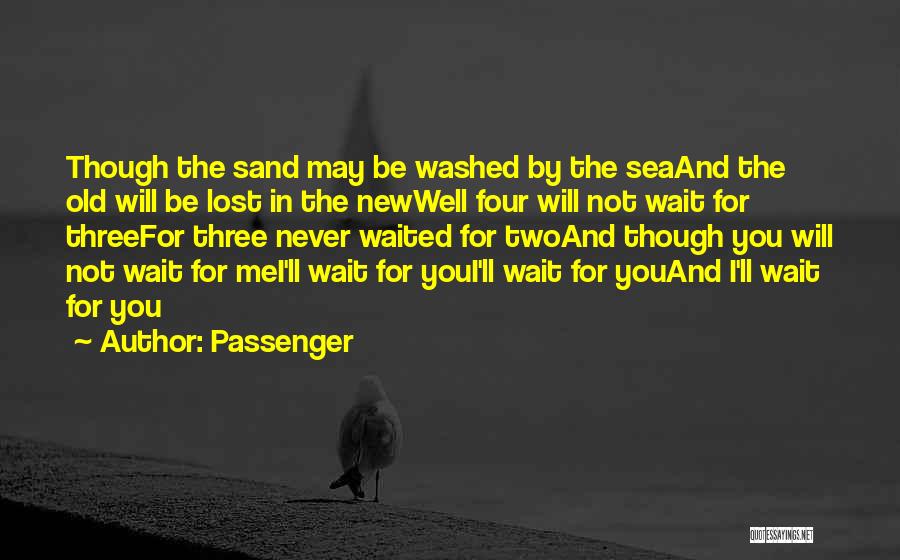 Passenger Quotes: Though The Sand May Be Washed By The Seaand The Old Will Be Lost In The Newwell Four Will Not