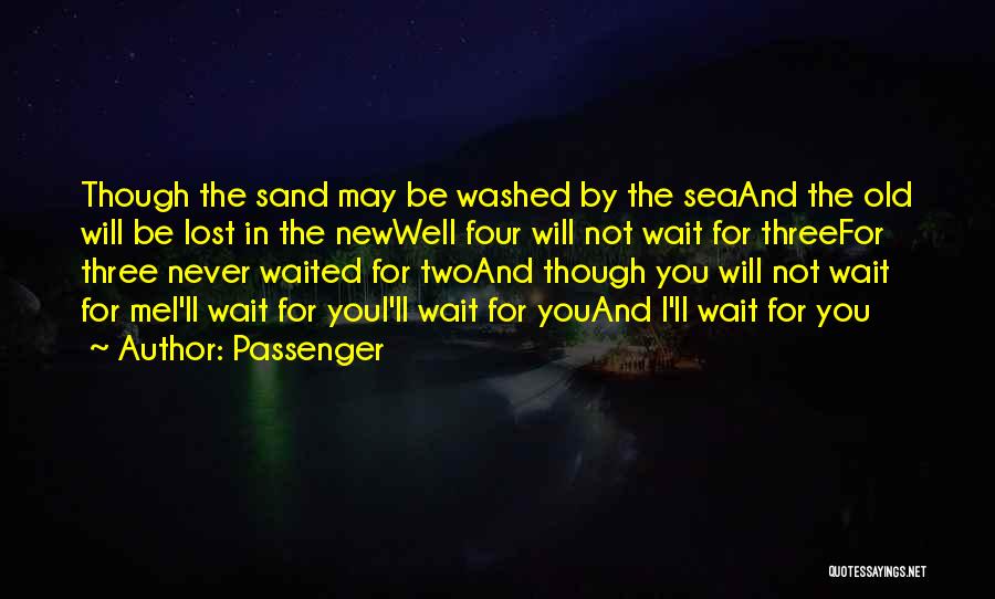 Passenger Quotes: Though The Sand May Be Washed By The Seaand The Old Will Be Lost In The Newwell Four Will Not